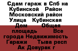 Сдам гараж в Спб на Кубинской › Район ­ Московский район › Улица ­ Кубинская › Дом ­ 3 › Общая площадь ­ 18 - Все города Недвижимость » Гаражи   . Тыва респ.,Ак-Довурак г.